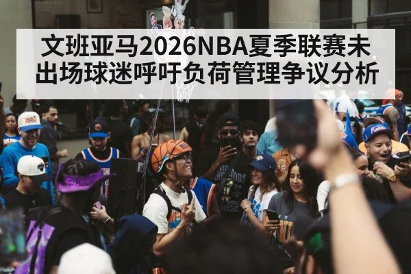 文班亚马2026NBA夏季联赛未出场球迷呼吁负荷管理争议分析