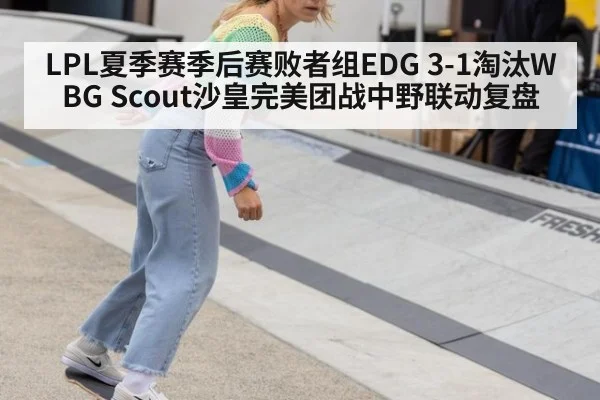 LPL夏季赛季后赛败者组EDG 3-1淘汰WBG Scout沙皇完美团战中野联动复盘