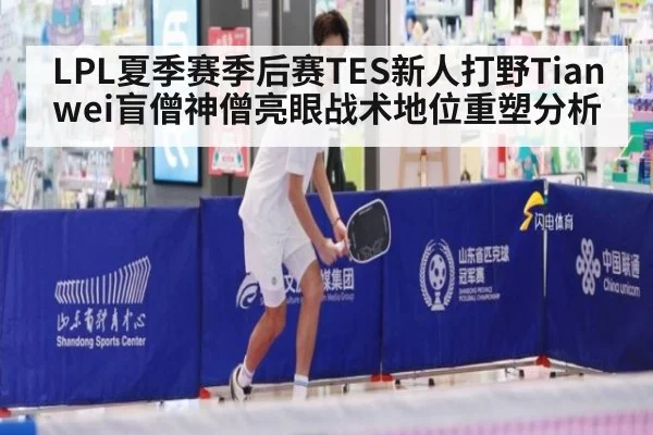 LPL夏季赛季后赛TES新人打野Tianwei盲僧神僧亮眼战术地位重塑分析