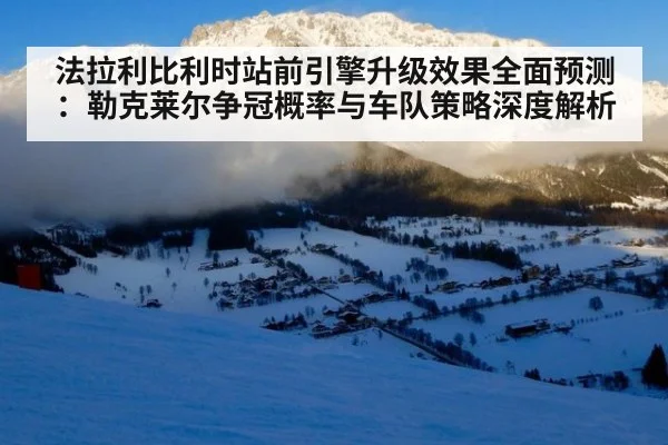 法拉利比利时站前引擎升级效果全面预测:勒克莱尔争冠概率与车队策略深度解析