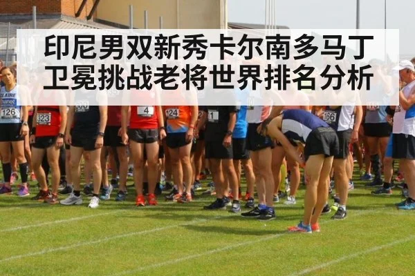 印尼男双新秀卡尔南多马丁卫冕挑战老将世界排名分析