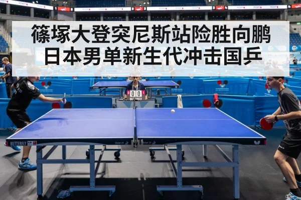 篠塚大登突尼斯站险胜向鹏 日本男单新生代冲击国乒