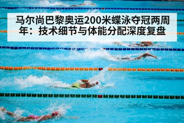 马尔尚巴黎奥运200米蝶泳夺冠两周年:技术细节与体能分配深度复盘